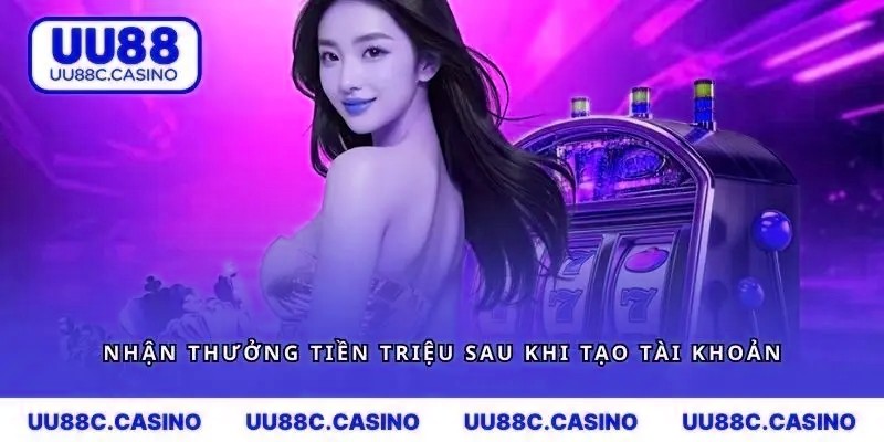 Nhận thưởng tiền triệu sau khi tạo tài khoản thành công