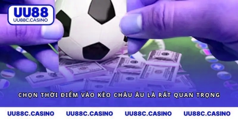 Chọn thời điểm vào kèo Châu Âu là rất quan trọng