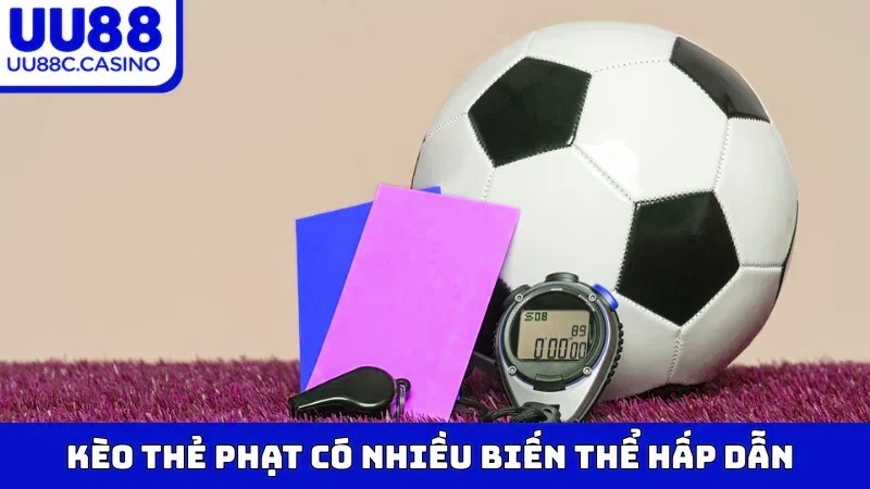 Kèo Thẻ Phạt có nhiều biến thể hấp dẫn